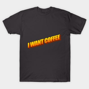 I WANT COFFEE T-Shirt